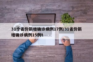 31个省份新增确诊病例17例/31省份新增确诊病例15例t