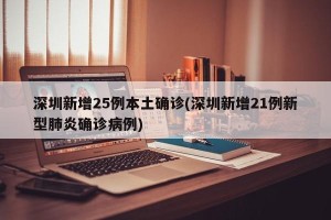 深圳新增25例本土确诊(深圳新增21例新型肺炎确诊病例)