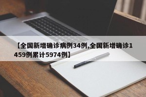 【全国新增确诊病例34例,全国新增确诊1459例累计5974例】