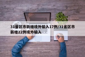 31省区市新增境外输入17例/31省区市新增22例境外输入
