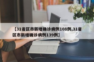 【31省区市新增确诊病例108例,31省区市新增确诊病例139例】