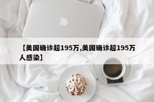 【美国确诊超195万,美国确诊超195万人感染】