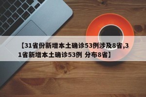 【31省份新增本土确诊53例涉及8省,31省新增本土确诊53例 分布8省】