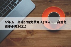 今年五一高速公路免费几天(今年五一高速免费多少天2021)