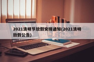 2021清明节放假安排通知(2021清明放假公告)