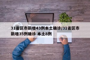 31省区市新增43例本土确诊/31省区市新增35例确诊 本土8例