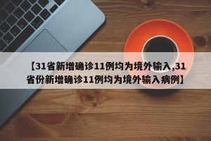 【31省新增确诊11例均为境外输入,31省份新增确诊11例均为境外输入病例】