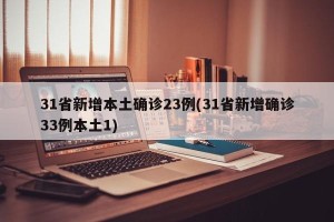 31省新增本土确诊23例(31省新增确诊33例本土1)