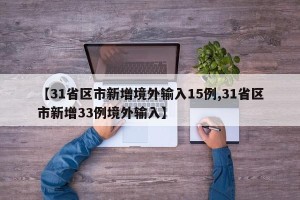 【31省区市新增境外输入15例,31省区市新增33例境外输入】