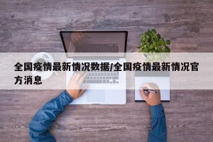 全国疫情最新情况数据/全国疫情最新情况官方消息