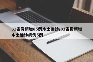 31省份新增85例本土确诊/31省份新增本土确诊病例5例