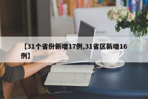 【31个省份新增17例,31省区新增16例】