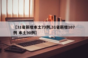 【31省新增本土73例,31省新增107例 本土90例】