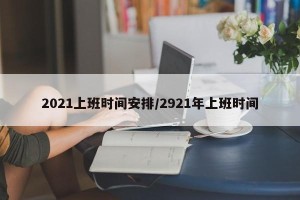 2021上班时间安排/2921年上班时间
