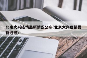 北京大兴疫情最新情况公布(北京大兴疫情最新通报)