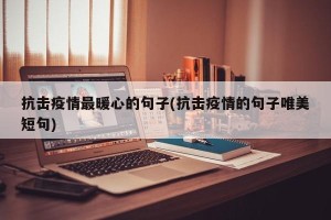 抗击疫情最暖心的句子(抗击疫情的句子唯美短句)