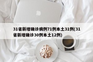 31省新增确诊病例71例本土31例(31省新增确诊30例本土12例)