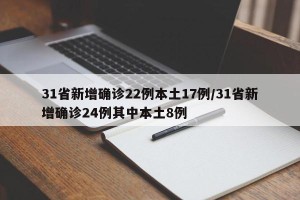 31省新增确诊22例本土17例/31省新增确诊24例其中本土8例
