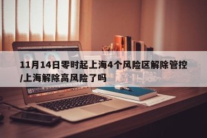 11月14日零时起上海4个风险区解除管控/上海解除高风险了吗