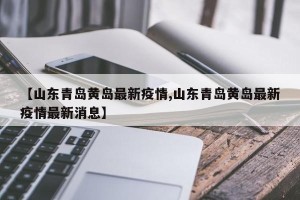 【山东青岛黄岛最新疫情,山东青岛黄岛最新疫情最新消息】