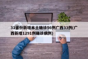31省份新增本土确诊56例广西33例(广西新增1291例确诊病例)
