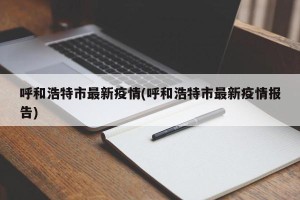 呼和浩特市最新疫情(呼和浩特市最新疫情报告)