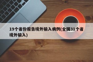19个省份报告境外输入病例(全国31个省境外输入)