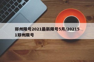 郑州限号2021最新限号5月/202151郑州限号