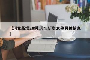 【河北新增20例,河北新增20例具体信息】