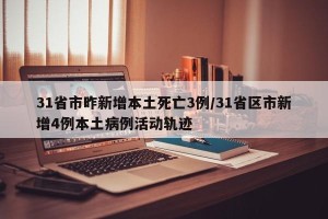 31省市昨新增本土死亡3例/31省区市新增4例本土病例活动轨迹