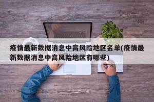 疫情最新数据消息中高风险地区名单(疫情最新数据消息中高风险地区有哪些)