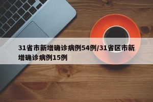 31省市新增确诊病例54例/31省区市新增确诊病例15例