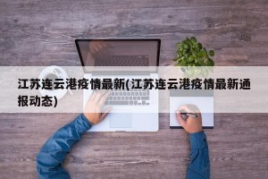 江苏连云港疫情最新(江苏连云港疫情最新通报动态)