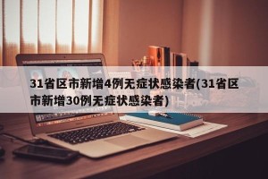 31省区市新增4例无症状感染者(31省区市新增30例无症状感染者)