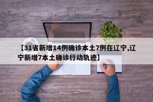【31省新增14例确诊本土7例在辽宁,辽宁新增7本土确诊行动轨迹】