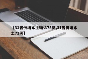 【31省份增本土确诊75例,31省份增本土73例】