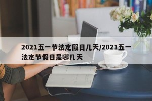 2021五一节法定假日几天/2021五一法定节假日是哪几天