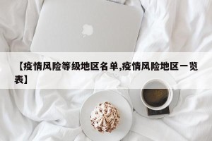 【疫情风险等级地区名单,疫情风险地区一览表】