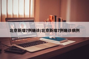 北京新增7例确诊/北京新增7例确诊病例