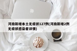 河南新增本土无症状127例(河南新增2例无症状感染者详情)
