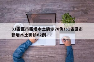 31省区市新增本土确诊70例/31省区市新增本土确诊62例