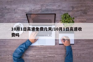 10月1日高速免费几天/10月1日高速收费吗