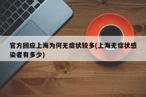 官方回应上海为何无症状较多(上海无症状感染者有多少)