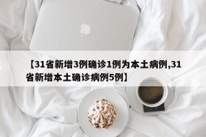 【31省新增3例确诊1例为本土病例,31省新增本土确诊病例5例】