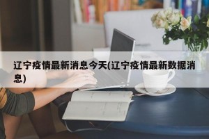 辽宁疫情最新消息今天(辽宁疫情最新数据消息)