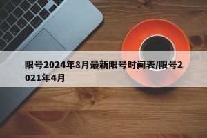 限号2024年8月最新限号时间表/限号2021年4月