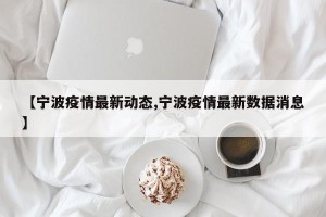 【宁波疫情最新动态,宁波疫情最新数据消息】
