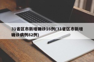 31省区市新增确诊16例(31省区市新增确诊病例82例)
