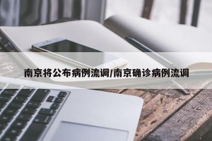 南京将公布病例流调/南京确诊病例流调