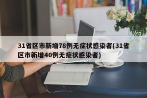 31省区市新增78例无症状感染者(31省区市新增40例无症状感染者)